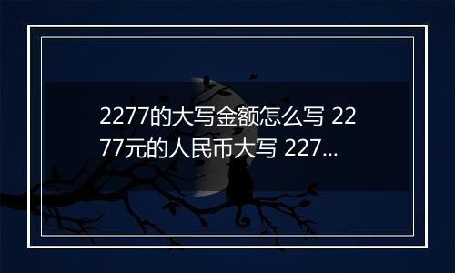 2277的大写金额怎么写 2277元的人民币大写 2277元的数字大写