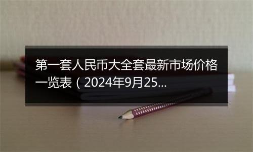 第一套人民币大全套最新市场价格一览表(2024年9月25日)