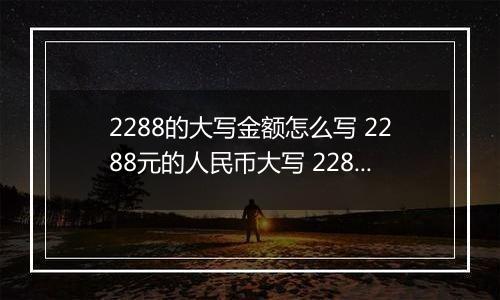 2288的大写金额怎么写 2288元的人民币大写 2288元的数字大写