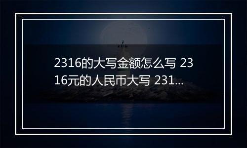 2316的大写金额怎么写 2316元的人民币大写 2316元的数字大写