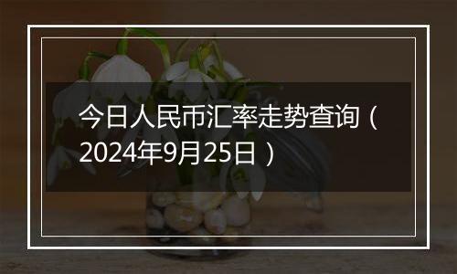 今日人民币汇率走势查询(2024年9月25日)