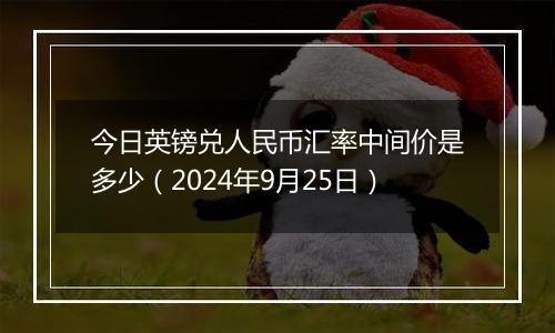 今日英镑兑人民币汇率中间价是多少(2024年9月25日)