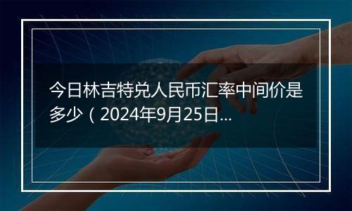 今日林吉特兑人民币汇率中间价是多少（2024年9月25日）
