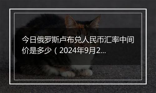 今日俄罗斯卢布兑人民币汇率中间价是多少（2024年9月25日）