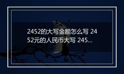 2452的大写金额怎么写 2452元的人民币大写 2452元的数字大写