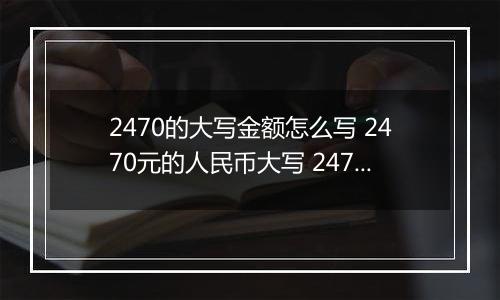 2470的大写金额怎么写 2470元的人民币大写 2470元的数字大写