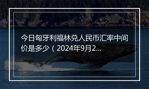 今日匈牙利福林兑人民币汇率中间价是多少(2024年9月25日)