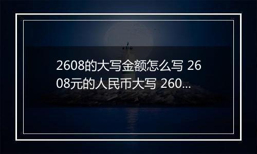 2608的大写金额怎么写 2608元的人民币大写 2608元的数字大写
