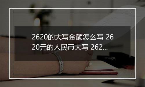 2620的大写金额怎么写 2620元的人民币大写 2620元的数字大写