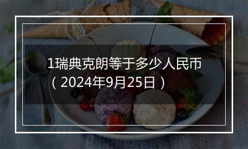 1瑞典克朗等于多少人民币(2024年9月25日)