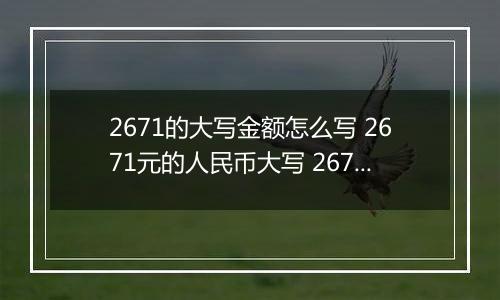 2671的大写金额怎么写 2671元的人民币大写 2671元的数字大写