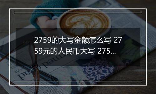 2759的大写金额怎么写 2759元的人民币大写 2759元的数字大写