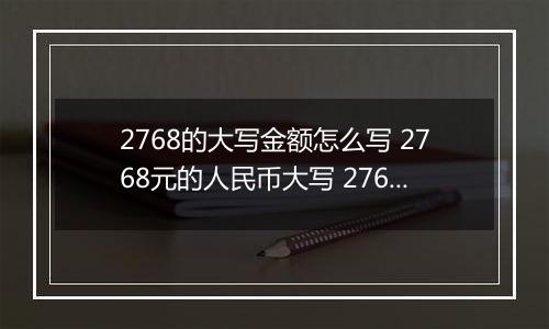2768的大写金额怎么写 2768元的人民币大写 2768元的数字大写