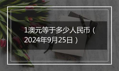 1澳元等于多少人民币(2024年9月25日)