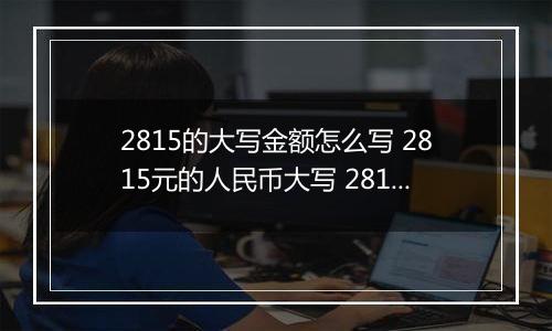 2815的大写金额怎么写 2815元的人民币大写 2815元的数字大写