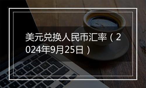 美元兑换人民币汇率（2024年9月25日）