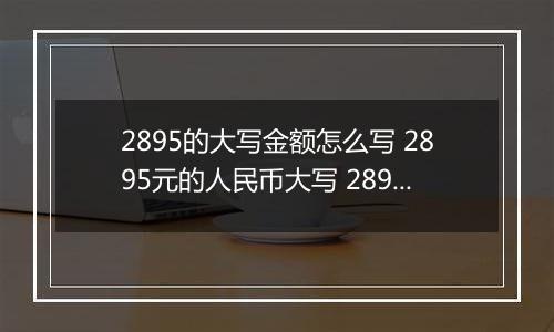 2895的大写金额怎么写 2895元的人民币大写 2895元的数字大写