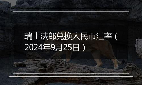 瑞士法郎兑换人民币汇率(2024年9月25日)