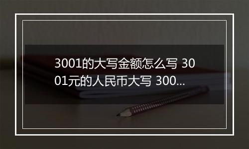 3001的大写金额怎么写 3001元的人民币大写 3001元的数字大写