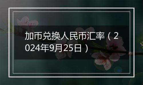 加币兑换人民币汇率(2024年9月25日)