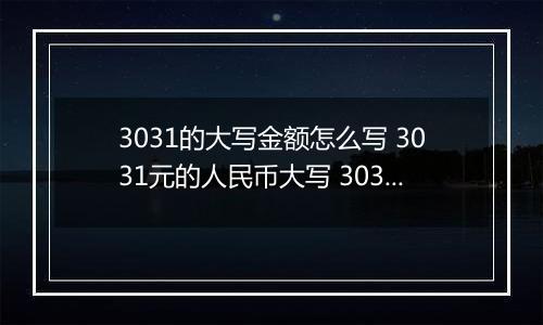 3031的大写金额怎么写 3031元的人民币大写 3031元的数字大写