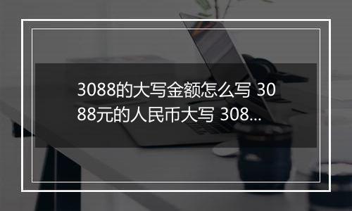 3088的大写金额怎么写 3088元的人民币大写 3088元的数字大写