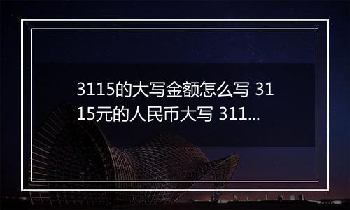 3115的大写金额怎么写 3115元的人民币大写 3115元的数字大写