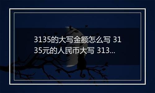 3135的大写金额怎么写 3135元的人民币大写 3135元的数字大写
