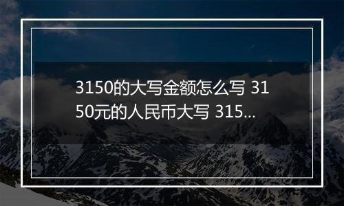 3150的大写金额怎么写 3150元的人民币大写 3150元的数字大写