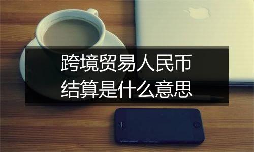 跨境贸易人民币结算是什么意思