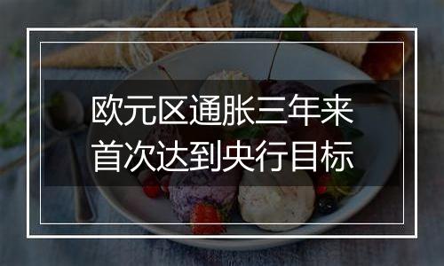 欧元区通胀三年来首次达到央行目标