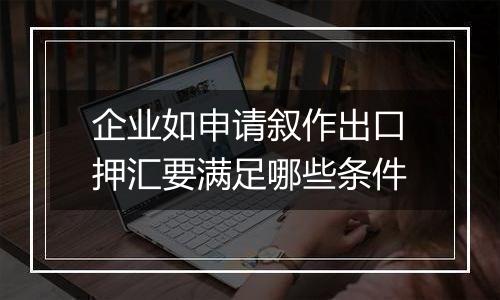 企业如申请叙作出口押汇要满足哪些条件