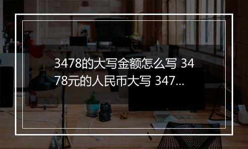 3478的大写金额怎么写 3478元的人民币大写 3478元的数字大写