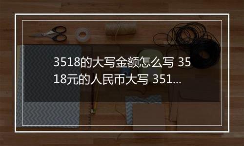 3518的大写金额怎么写 3518元的人民币大写 3518元的数字大写