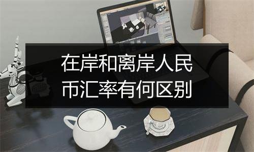 在岸和离岸人民币汇率有何区别