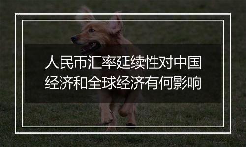 人民币汇率延续性对中国经济和全球经济有何影响