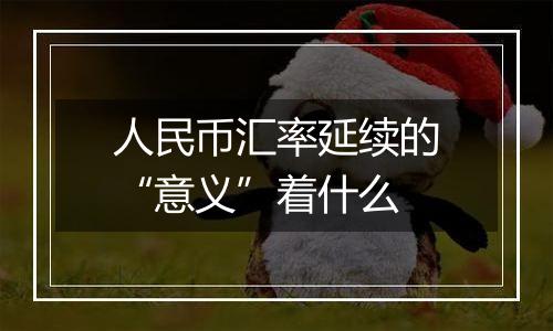 人民币汇率延续的“意义”着什么