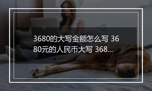 3680的大写金额怎么写 3680元的人民币大写 3680元的数字大写