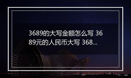 3689的大写金额怎么写 3689元的人民币大写 3689元的数字大写