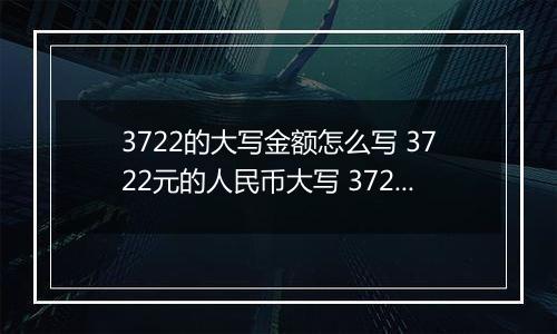 3722的大写金额怎么写 3722元的人民币大写 3722元的数字大写