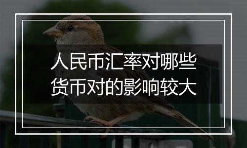 人民币汇率对哪些货币对的影响较大