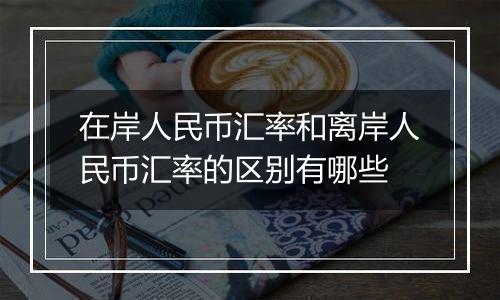 在岸人民币汇率和离岸人民币汇率的区别有哪些