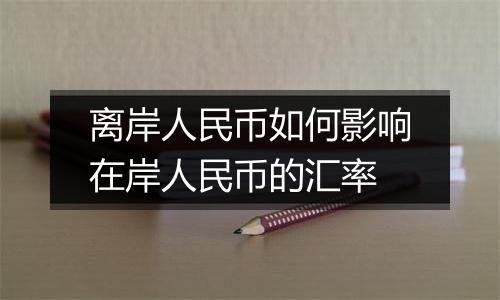 离岸人民币如何影响在岸人民币的汇率