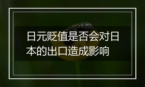 日元贬值是否会对日本的出口造成影响