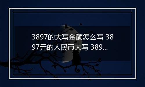 3897的大写金额怎么写 3897元的人民币大写 3897元的数字大写