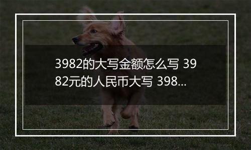 3982的大写金额怎么写 3982元的人民币大写 3982元的数字大写