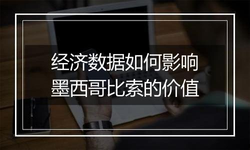 经济数据如何影响墨西哥比索的价值
