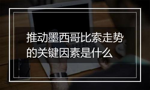 推动墨西哥比索走势的关键因素是什么