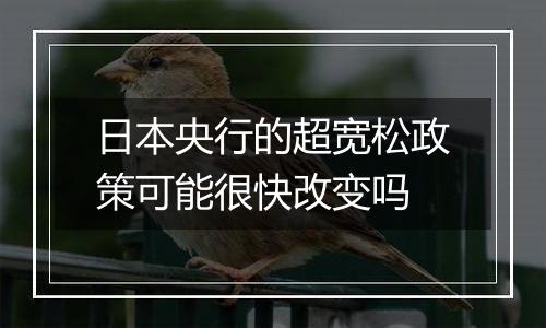日本央行的超宽松政策可能很快改变吗