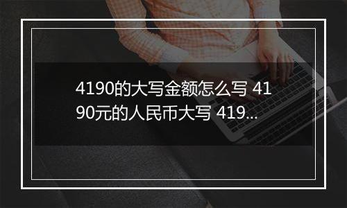 4190的大写金额怎么写 4190元的人民币大写 4190元的数字大写